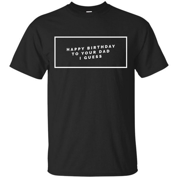 HAPPY BIRTHDAY - Happy Birthday To Your Dad I Guess T Shirt & Hoodie