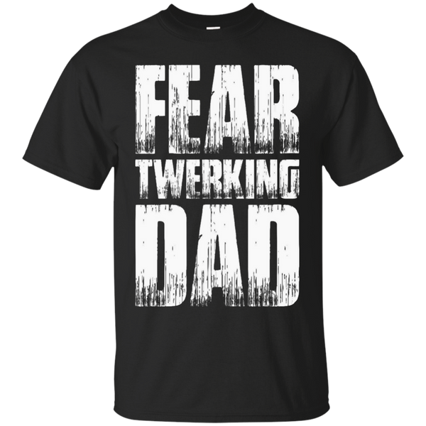 FEAR TWERKING DAD T SHIRT - Fear Twerking Dad TShirt T Shirt & Hoodie