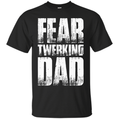 FEAR TWERKING DAD T SHIRT - Fear Twerking Dad TShirt T Shirt & Hoodie